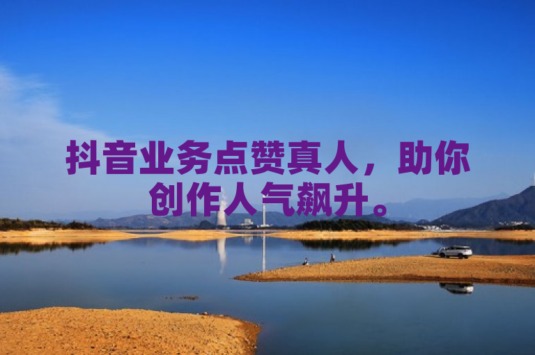 抖音业务点赞真人，助你创作人气飙升。