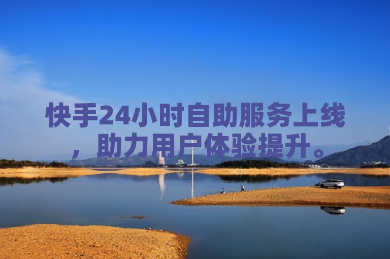 快手24小时自助服务上线，助力用户体验提升。