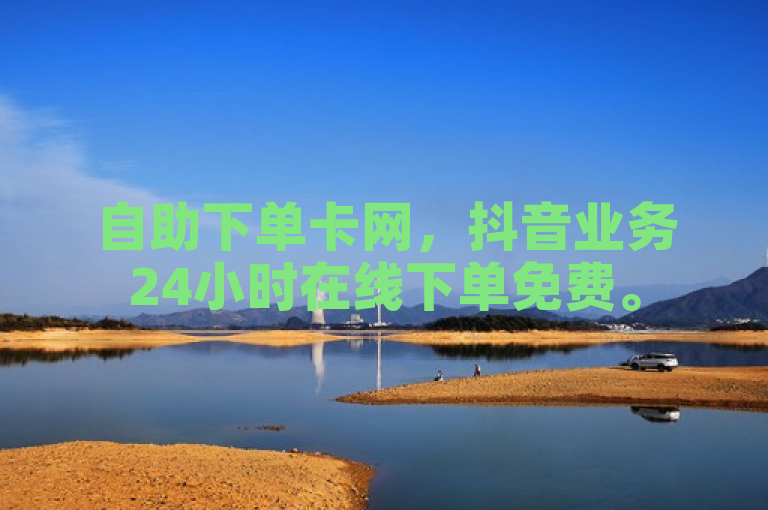 自助下单卡网，抖音业务24小时在线下单免费。