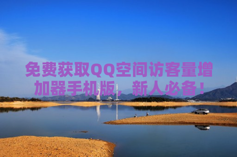 免费获取QQ空间访客量增加器手机版，新人必备！