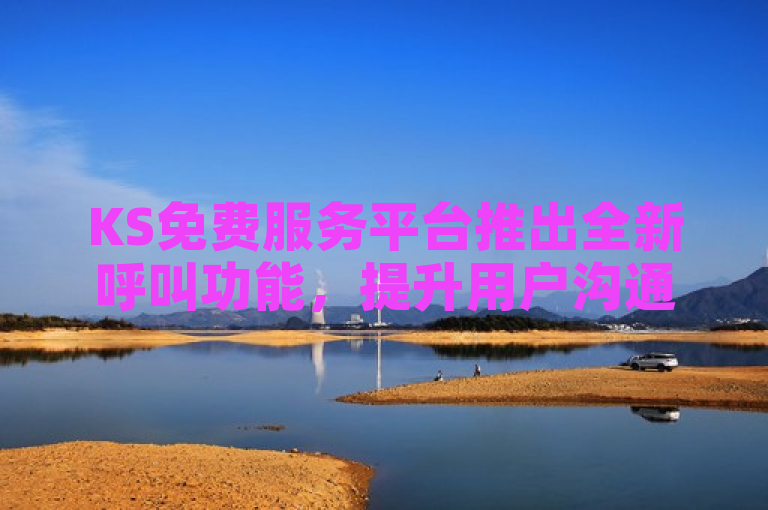KS免费服务平台推出全新呼叫功能，提升用户沟通体验。