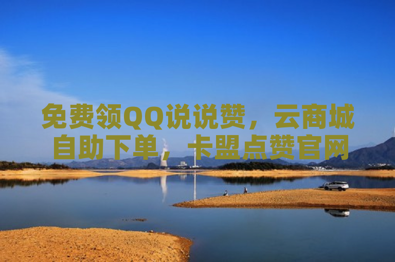 免费领QQ说说赞，云商城自助下单，卡盟点赞官网入口。