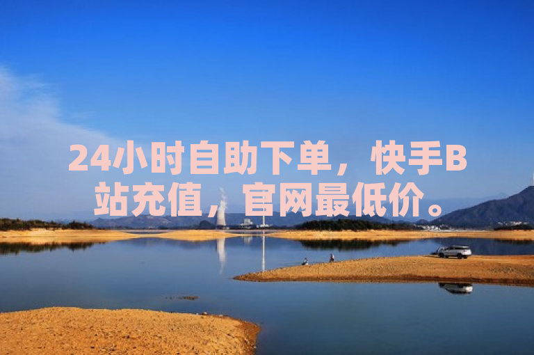 24小时自助下单，快手B站充值，官网最低价。