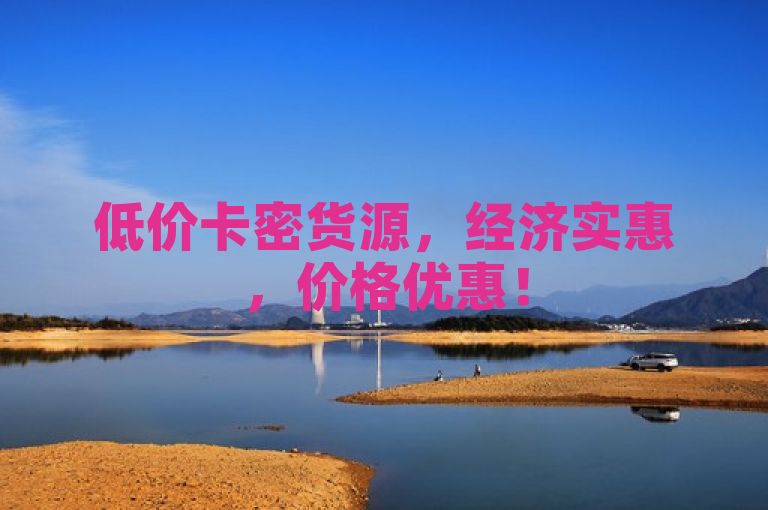 低价卡密货源，经济实惠，价格优惠！