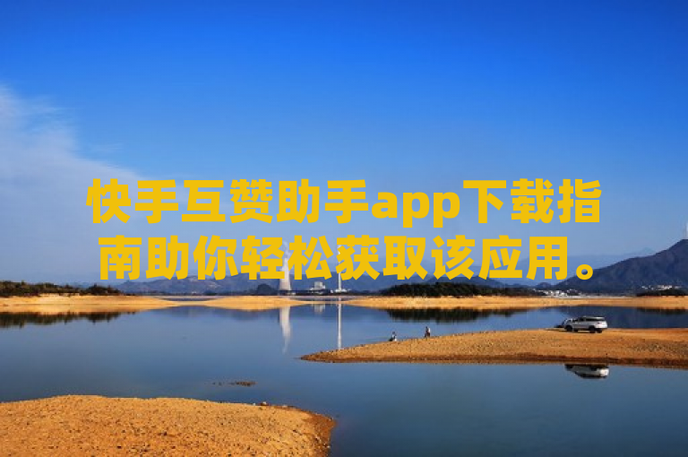 快手互赞助手app下载指南助你轻松获取该应用。