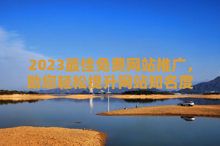 2023最佳免费网站推广，助您轻松提升网站知名度！