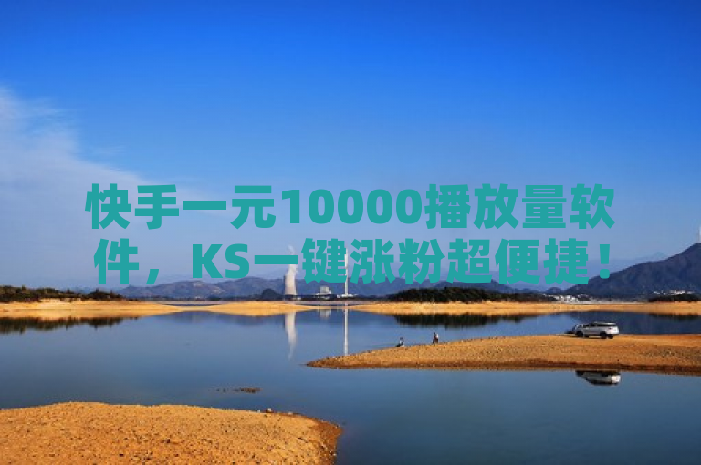 快手一元10000播放量软件，KS一键涨粉超便捷！