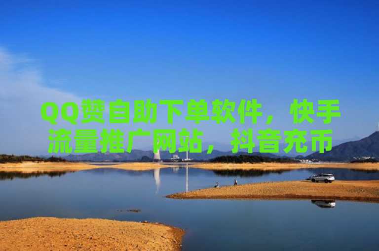 QQ赞自助下单软件，快手流量推广网站，抖音充币便宜网站，快速获关注方法。