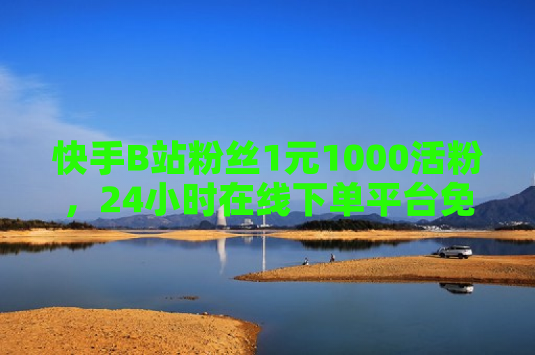 快手B站粉丝1元1000活粉，24小时在线下单平台免费。