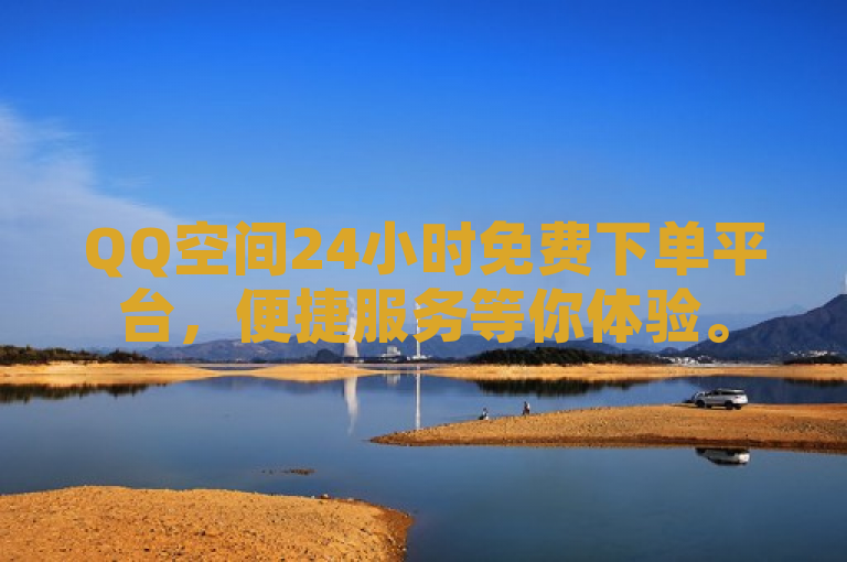 QQ空间24小时免费下单平台，便捷服务等你体验。