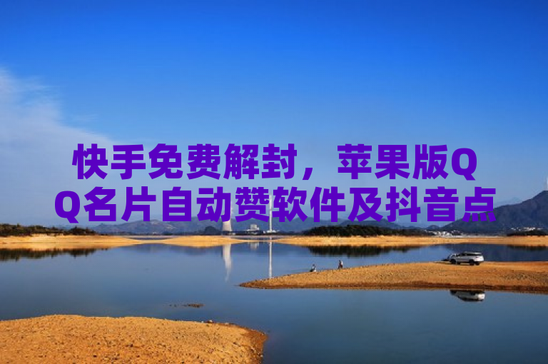 快手免费解封，苹果版QQ名片自动赞软件及抖音点赞链接入口。