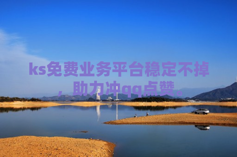 ks免费业务平台稳定不掉，助力冲qq点赞。