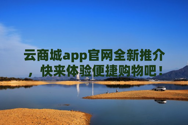 云商城app官网全新推介，快来体验便捷购物吧！