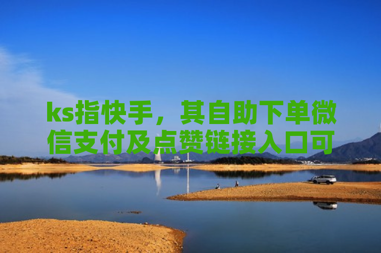 ks指快手，其自助下单微信支付及点赞链接入口可于众商卡盟平台了解。