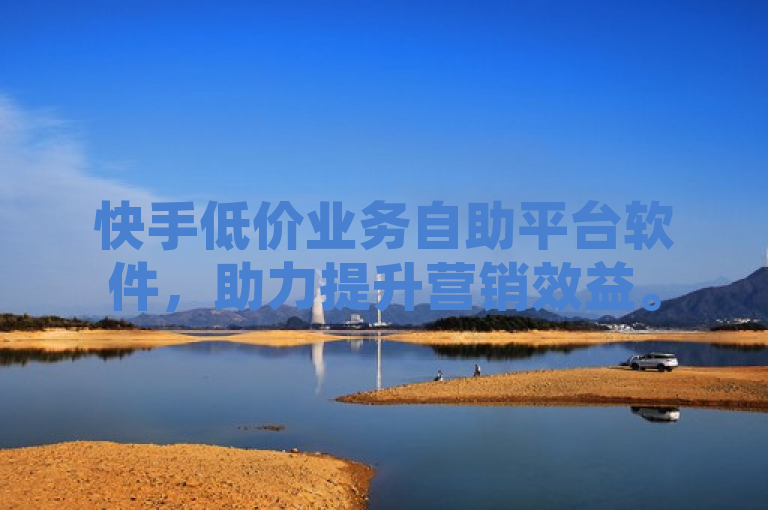 快手低价业务自助平台软件，助力提升营销效益。