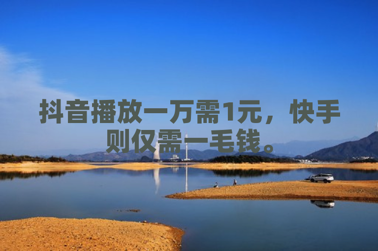 抖音播放一万需1元，快手则仅需一毛钱。