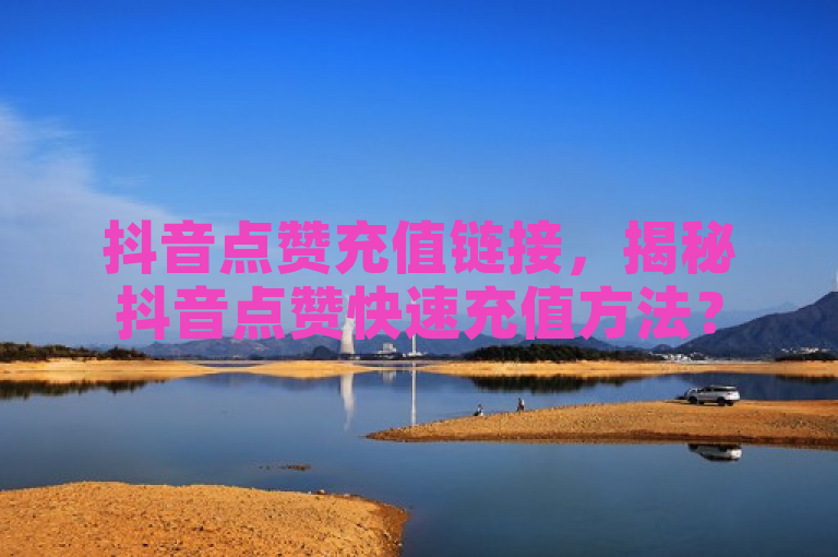 抖音点赞充值链接，揭秘抖音点赞快速充值方法？