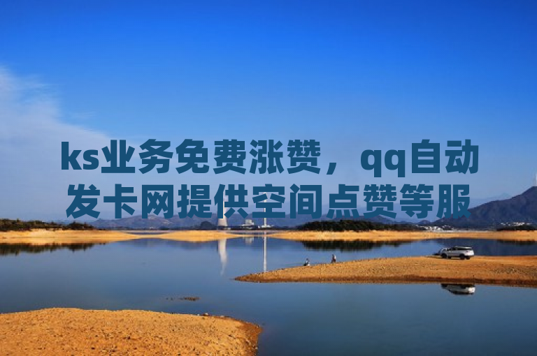 ks业务免费涨赞，qq自动发卡网提供空间点赞等服务。