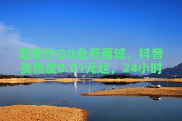 超低价QQ业务商城，抖音买热度0.01元起，24小时自助。