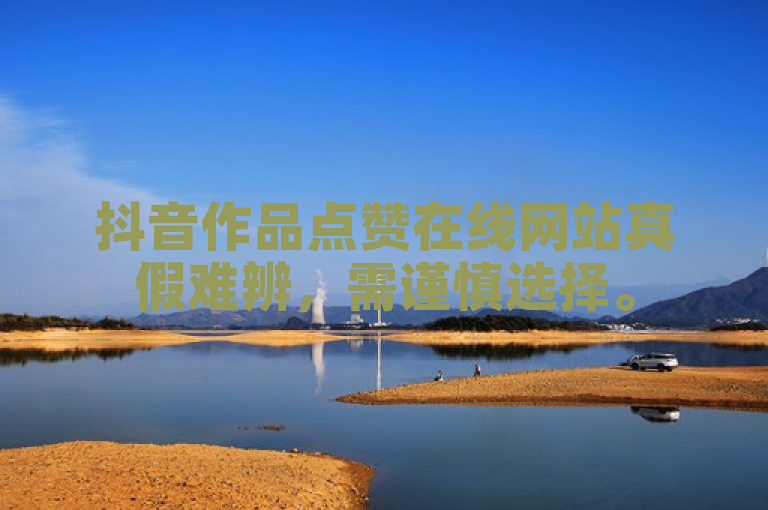 抖音作品点赞在线网站真假难辨，需谨慎选择。