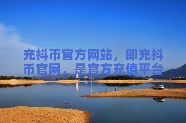 充抖币官方网站，即充抖币官网，是官方充值平台。