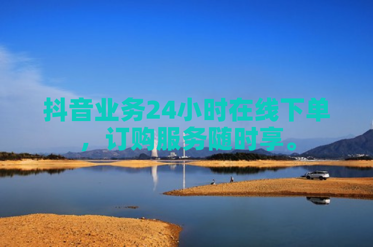 抖音业务24小时在线下单，订购服务随时享。