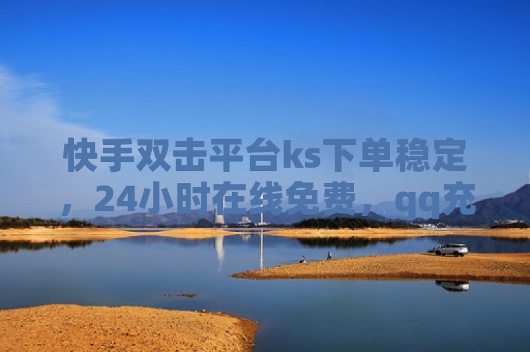 快手双击平台ks下单稳定，24小时在线免费，qq充赞有点赞大全。