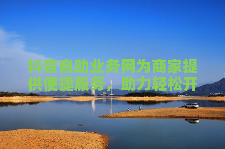 抖音自助业务网为商家提供便捷服务，助力轻松开展业务。