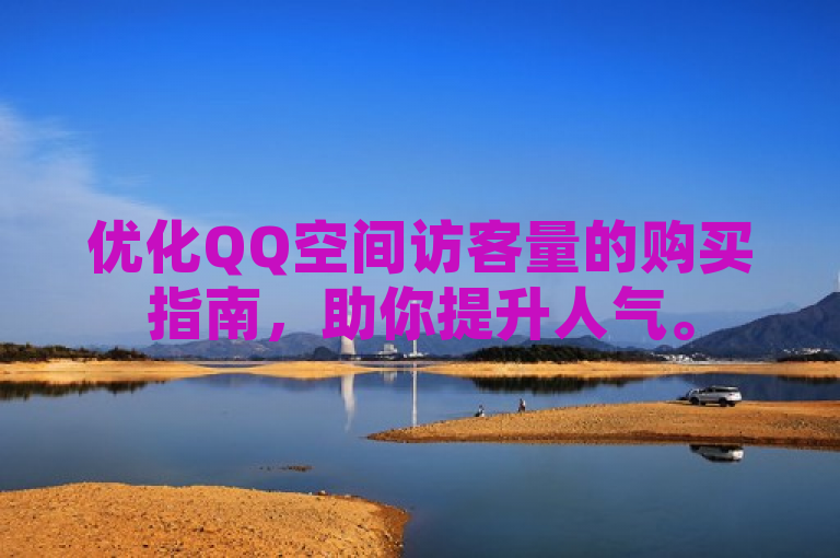 优化QQ空间访客量的购买指南，助你提升人气。