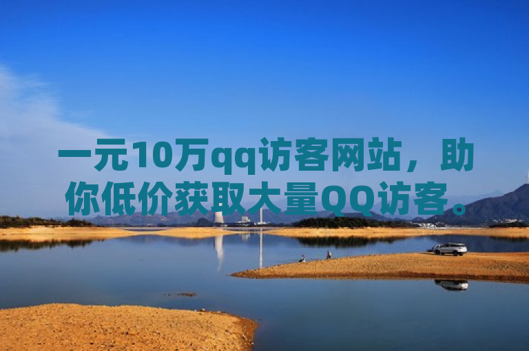 一元10万qq访客网站，助你低价获取大量QQ访客。