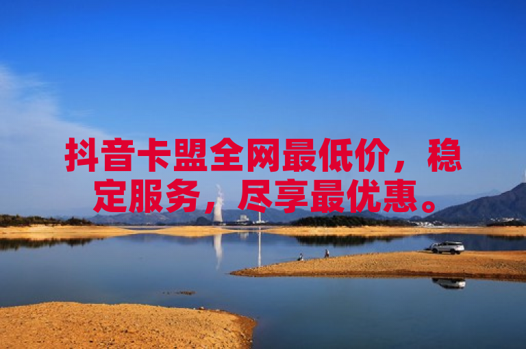 抖音卡盟全网最低价，稳定服务，尽享最优惠。