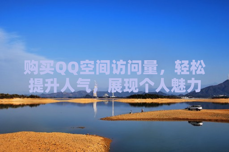购买QQ空间访问量，轻松提升人气，展现个人魅力。