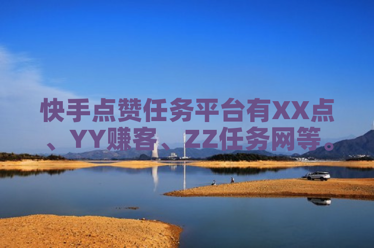 快手点赞任务平台有XX点、YY赚客、ZZ任务网等。
