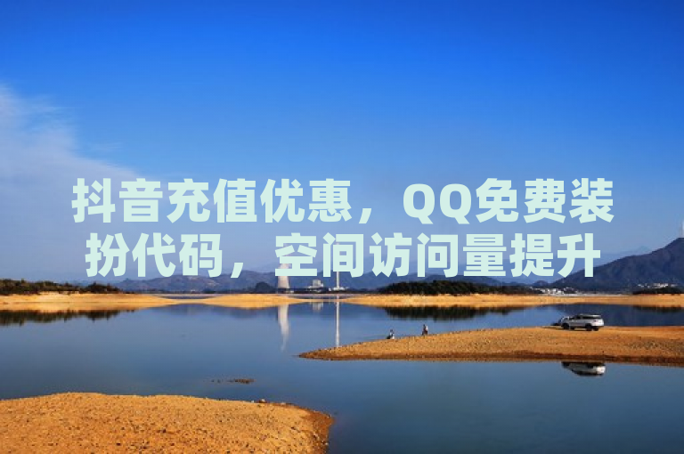 抖音充值优惠，QQ免费装扮代码，空间访问量提升，白号购买联系。