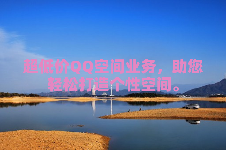 超低价QQ空间业务，助您轻松打造个性空间。
