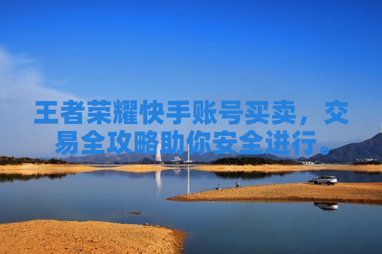 王者荣耀快手账号买卖，交易全攻略助你安全进行。