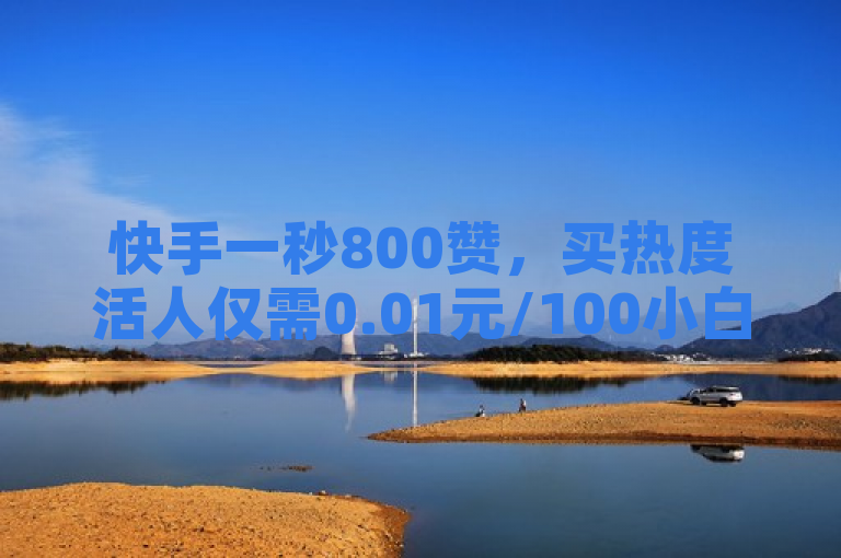 快手一秒800赞，买热度活人仅需0.01元/100小白。