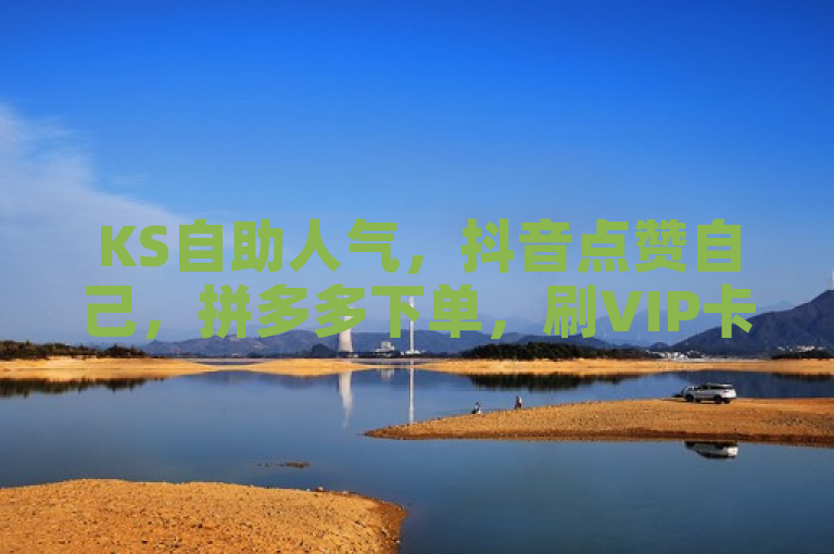 KS自助人气，抖音点赞自己，拼多多下单，刷VIP卡盟。