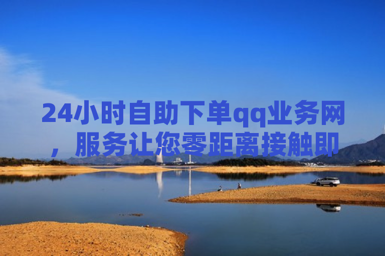 24小时自助下单qq业务网，服务让您零距离接触即时通讯。