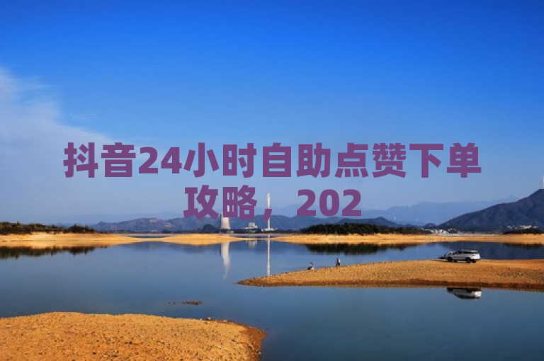 抖音24小时自助点赞下单攻略，2025必学！