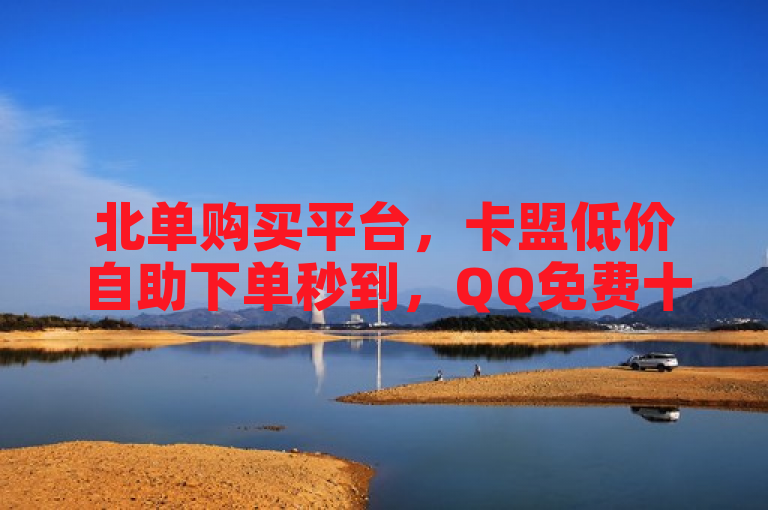 北单购买平台，卡盟低价自助下单秒到，QQ免费十万赞，KS上热门业务。
