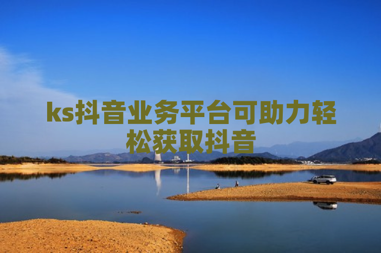 ks抖音业务平台可助力轻松获取抖音500粉。