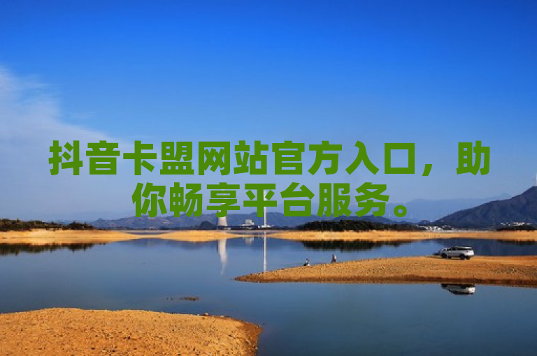 抖音卡盟网站官方入口，助你畅享平台服务。