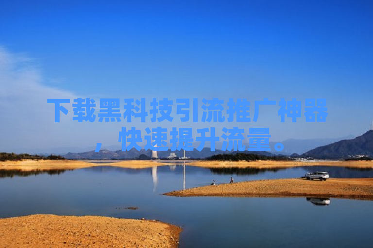 下载黑科技引流推广神器，快速提升流量。