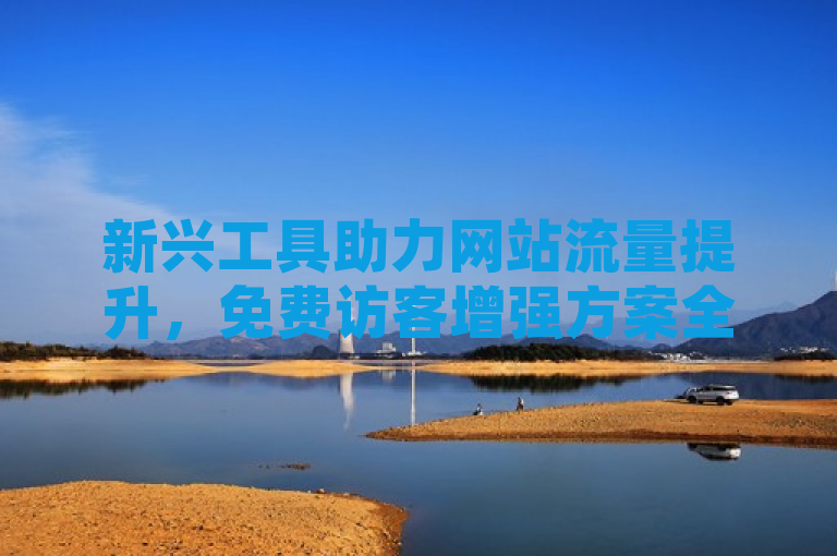 新兴工具助力网站流量提升，免费访客增强方案全面解析。