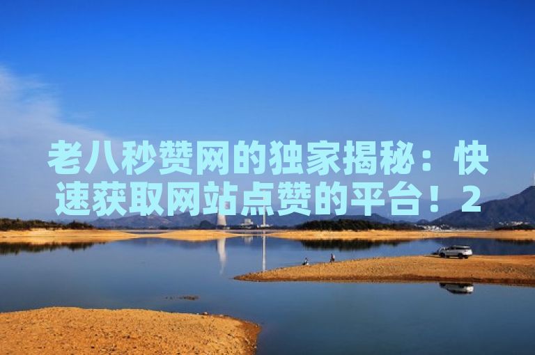 老八秒赞网的独家揭秘：快速获取网站点赞的平台！2025必学