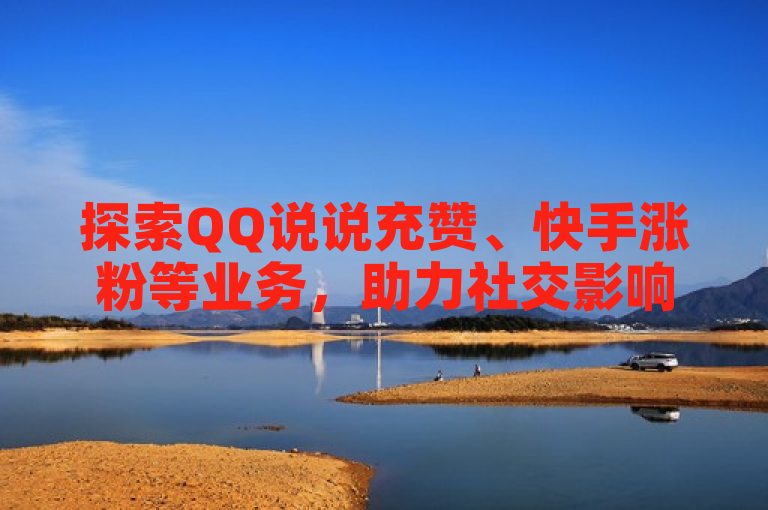 探索QQ说说充赞、快手涨粉等业务，助力社交影响力提升。