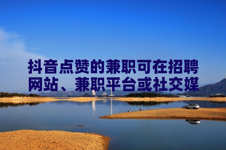 抖音点赞的兼职可在招聘网站、兼职平台或社交媒体群组中寻找。
