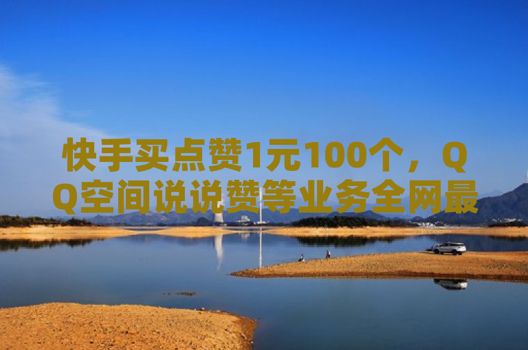 快手买点赞1元100个，QQ空间说说赞等业务全网最低价。