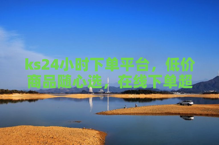 ks24小时下单平台，低价商品随心选，在线下单超便捷！